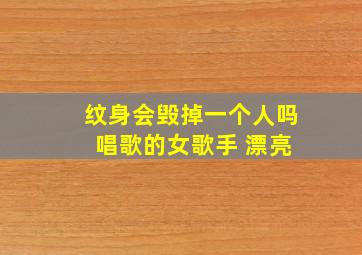 纹身会毁掉一个人吗 唱歌的女歌手 漂亮